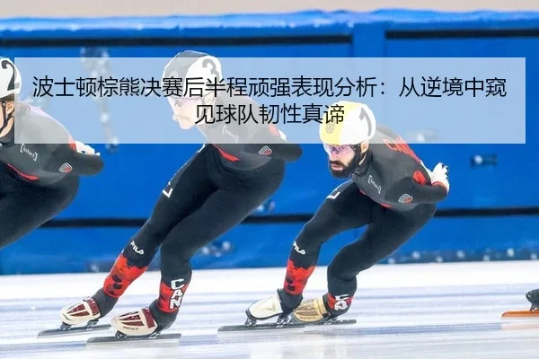 bo-shi-dun-zong-xiong-jue-sai-hou-ban-cheng-wan-qiang-biao-xian-fen-xi-cong-ni-jing-zhong-kui-jian-qiu-dui-ren-xing-2-524.jpg