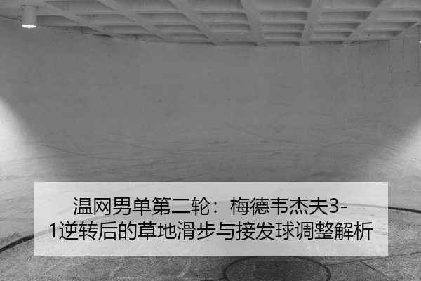 温网男单第二轮：梅德韦杰夫3-1逆转后的草地滑步与接发球调整解析